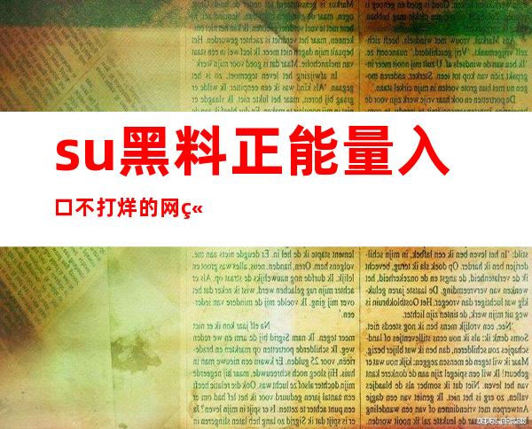 su黑料正能量入口不打烊的网站，传送门已打开