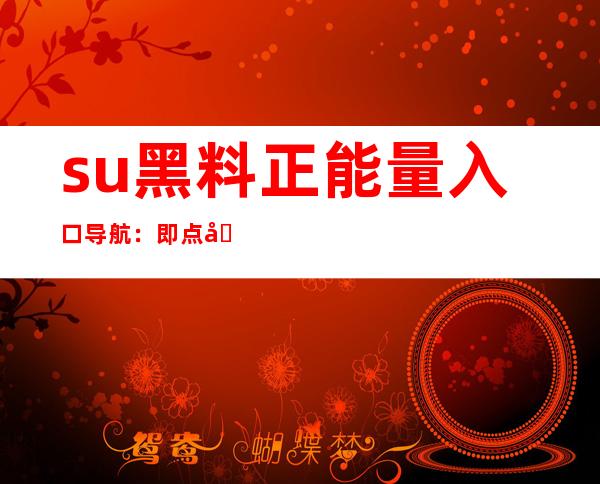 su黑料正能量入口导航：即点即达在线观看