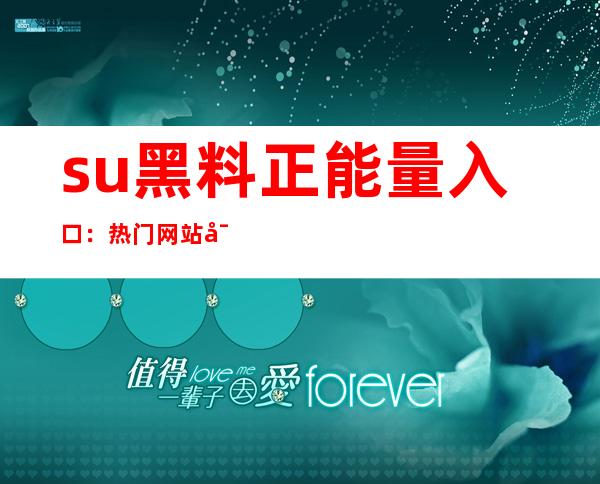 su黑料正能量入口：热门网站导航，一键进入您想要的网页