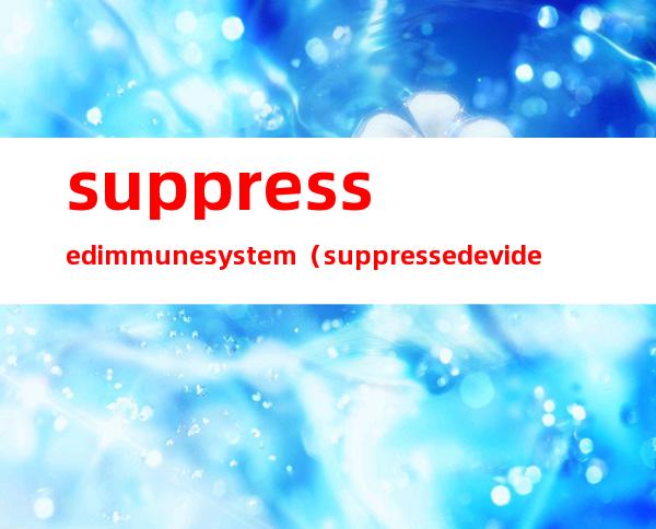 suppressed immune system（suppressed evidence谬误）