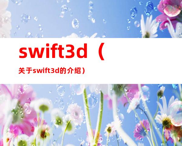 swift 3d（关于swift 3d的介绍）