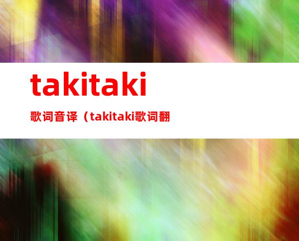 takitaki歌词音译（takitaki歌词翻译）