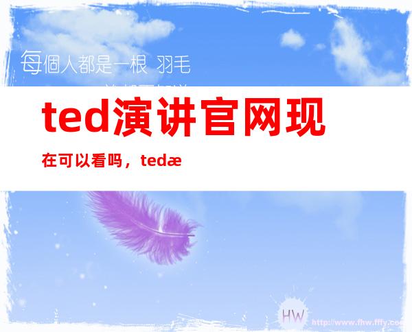 ted演讲官网现在可以看吗，ted演讲官网为什么不播