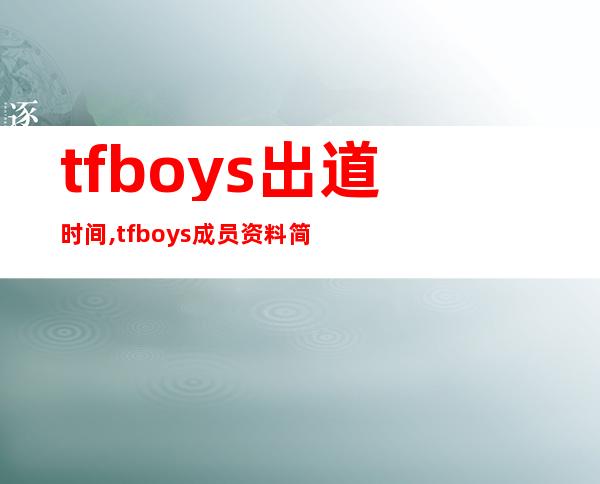 tfboys出道时间,tfboys成员资料简介及实力排名