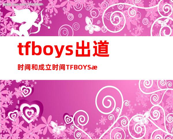 tfboys出道时间和成立时间 TFBOYS成员资料