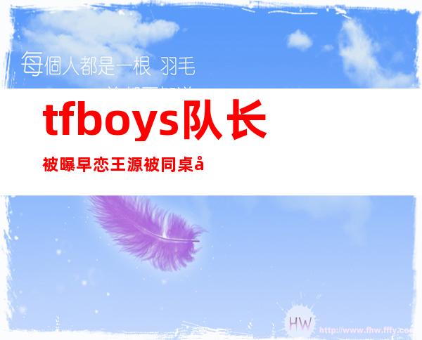 tfboys队长被曝早恋 王源被同桌强吻吓傻