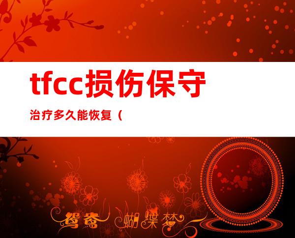 tfcc损伤保守治疗多久能恢复（tfcc损伤静养多久可以好）