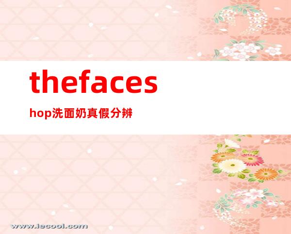 the face shop洗面奶真假分辨