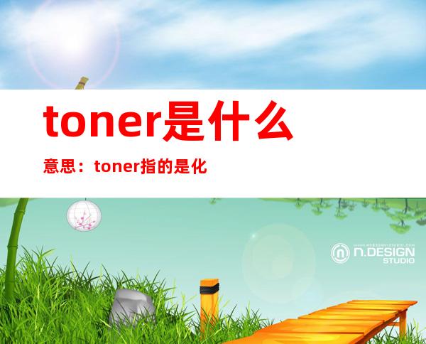 toner是什么意思：toner指的是化妆水的意思