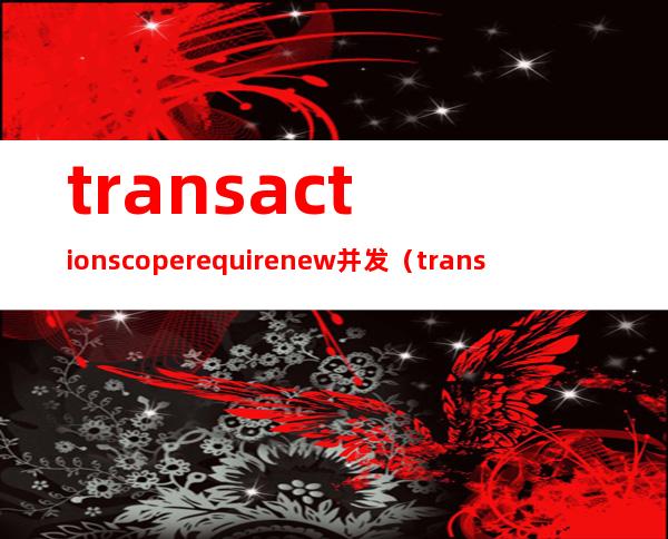 transactionscope requirenew 并发（transactionscope concurrency）