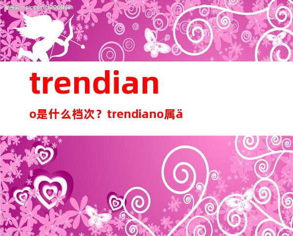 trendiano是什么档次？trendiano属于几线的？