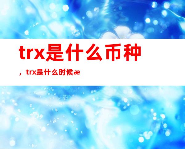 trx是什么币种，trx是什么时候有的，怎样发展起来的？