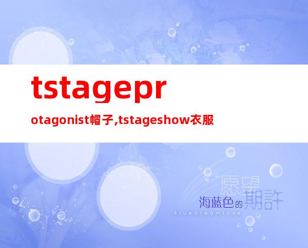 tstageprotagonist帽子,tstageshow衣服贵吗