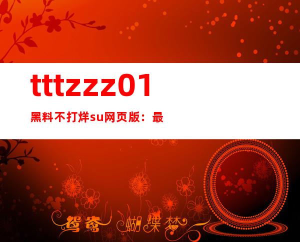 tttzzz01黑料不打烊.su网页版：最新电视剧一网打尽