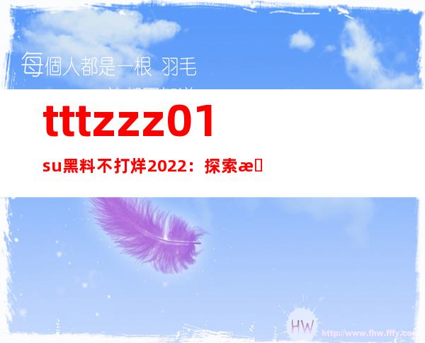 tttzzz01.su黑料不打烊2022：探索更多在线观看的网站链接