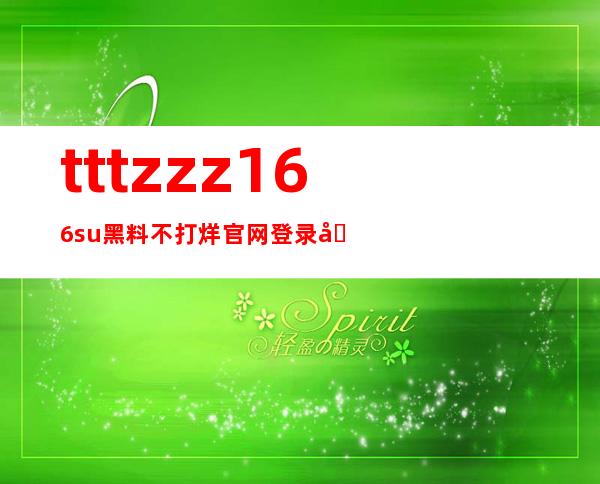 tttzzz166.su黑料不打烊官网登录入口，立即畅享