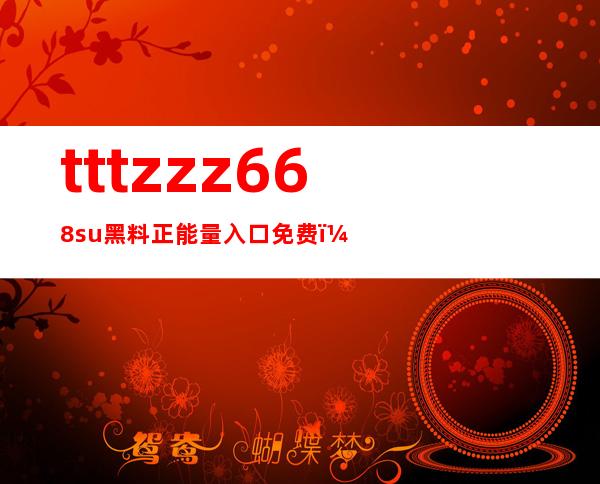 tttzzz668su黑料正能量入口免费：app免费下载，尽享全方位体验