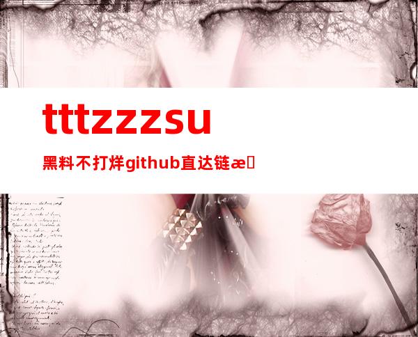 tttzzz.su黑料不打烊github直达链接，一键进入海量资源