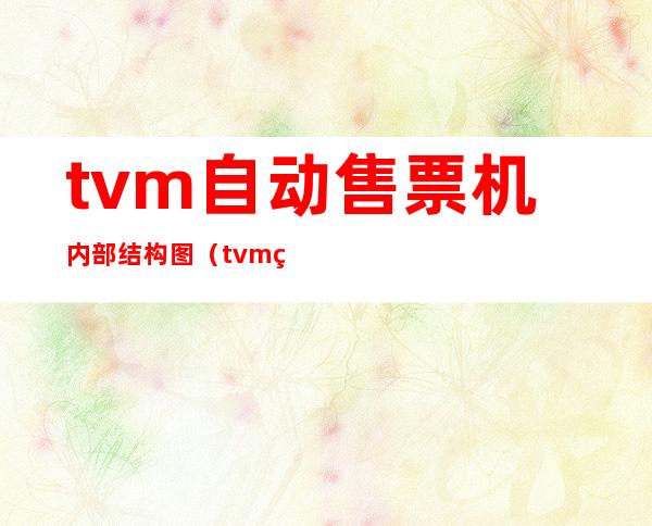 tvm自动售票机内部结构图（tvm的功能有哪些）