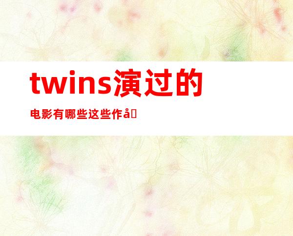 twins演过的电影有哪些这些作品你都看过吗