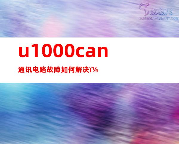 u1000can通讯电路故障如何解决（u1000-01故障码日产是什么故障）