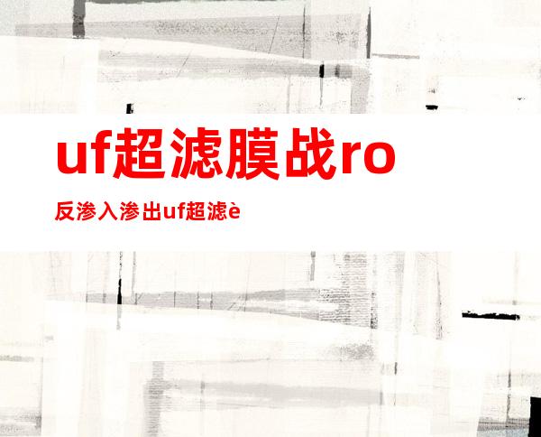 uf超滤膜战ro反渗入渗出uf超滤膜取ro膜的区分