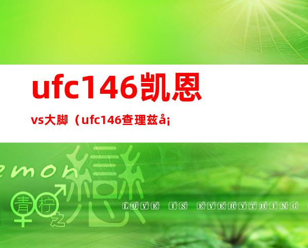 ufc146凯恩vs大脚（ufc146查理兹塞隆）