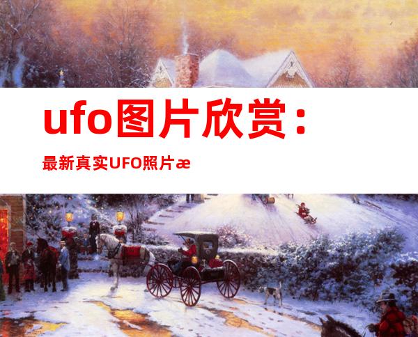 ufo图片欣赏：最新真实UFO照片曝光