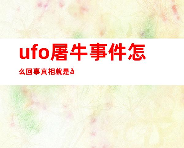 ufo屠牛事件怎么回事 真相就是外星人做的