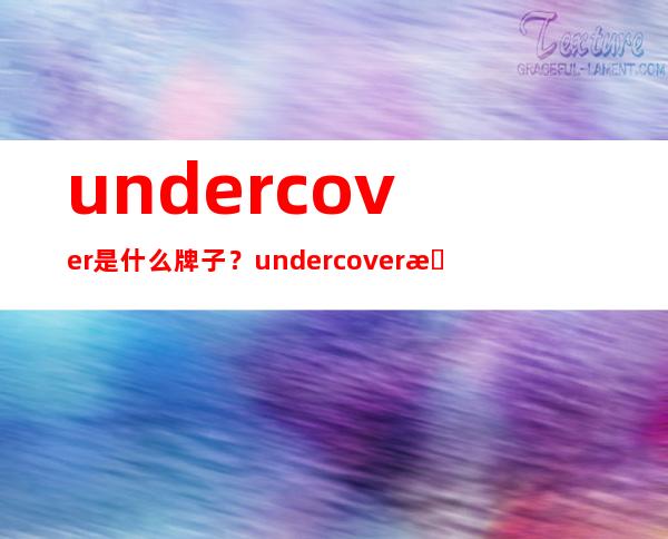 undercover是什么牌子？undercover是什么档次？