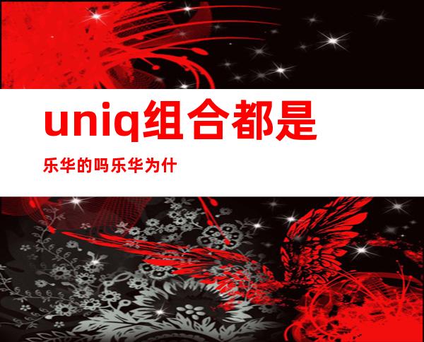 uniq组合都是乐华的吗 乐华为什么不捧uniq