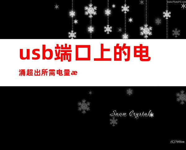 usb端口上的电涌超出所需电量怎么解决笔记本（usb端口上的电涌超出所需电量怎么解决）