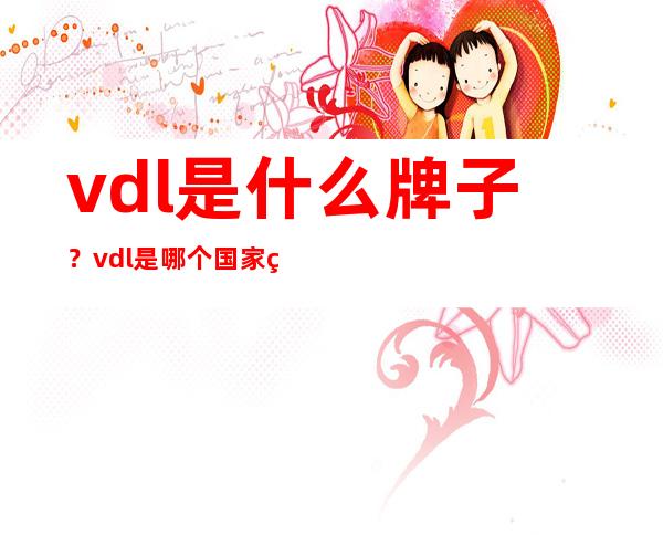 vdl是什么牌子？vdl是哪个国家的品牌