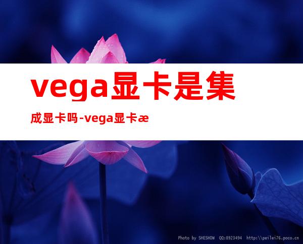 vega显卡是集成显卡吗-vega显卡是什么档次