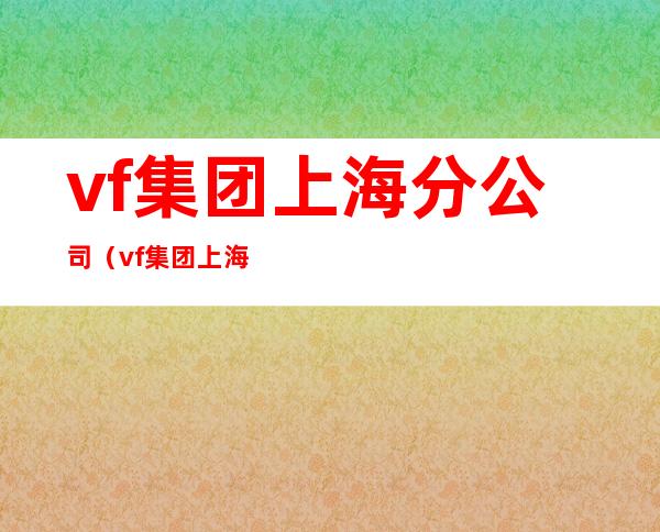 vf集团上海分公司（vf集团上海办公室）