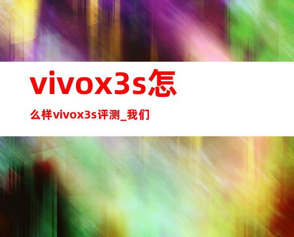 vivox3s怎么样vivox3s评测 _我们