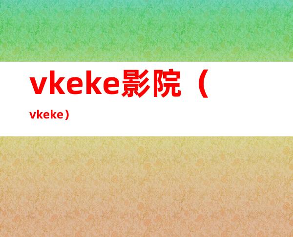 vkeke影院（vkeke）