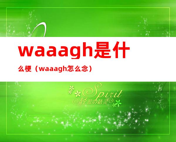 waaagh是什么梗（waaagh怎么念）