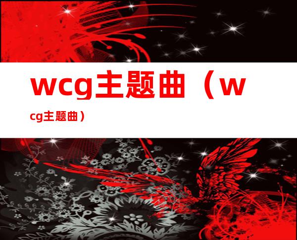 wcg主题曲（wcg主题曲）