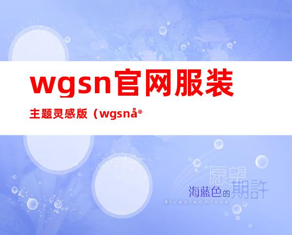 wgsn官网服装主题灵感版（wgsn官网怎么使用）