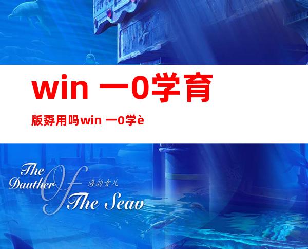 win 一0学育版孬用吗 win 一0学育版怎么样？