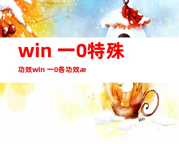 win 一0特殊功效  win 一0各功效 模块讲授 