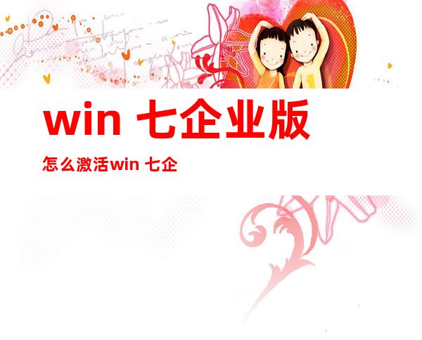 win 七企业版怎么激活 win 七企业版怎么激活软盘？