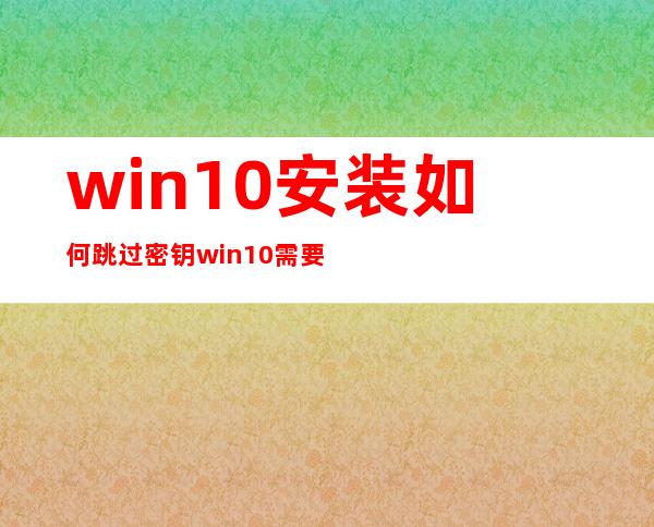 win10安装如何跳过密钥  win10需要密钥怎么办 _windows10