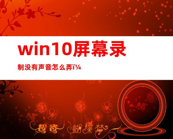 win10屏幕录制没有声音怎么弄（win10屏幕录制更改保存路径）