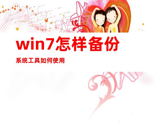 win7怎样备份系统工具如何使用