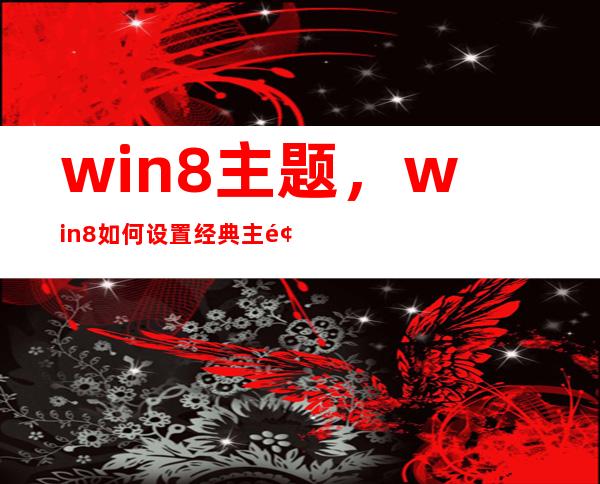 win8主题，win8如何设置经典主题