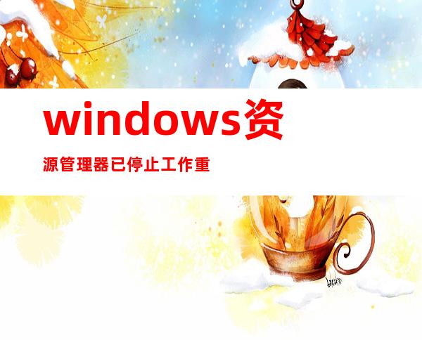 windows资源管理器已停止工作重新启动程序_Windows资源管理器已停止工作重新启动程序