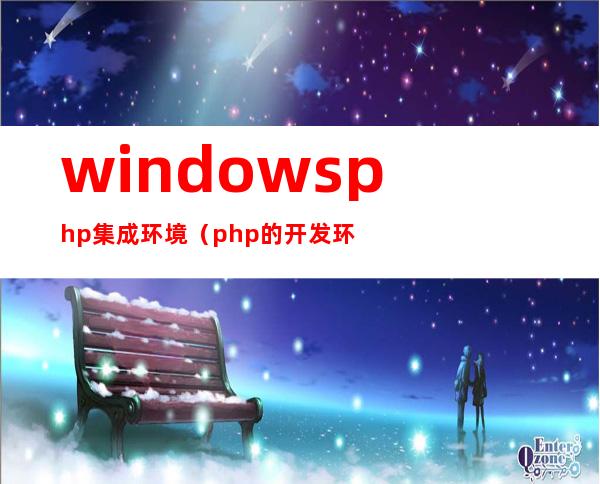 windows php集成环境（php的开发环境有哪些）