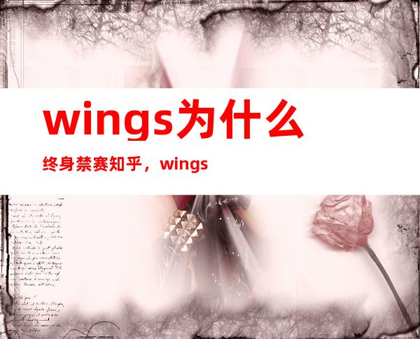 wings为什么终身禁赛 知乎，wings禁赛后队员去向